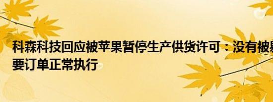 科森科技回应被苹果暂停生产供货许可：没有被剔出果链主要订单正常执行