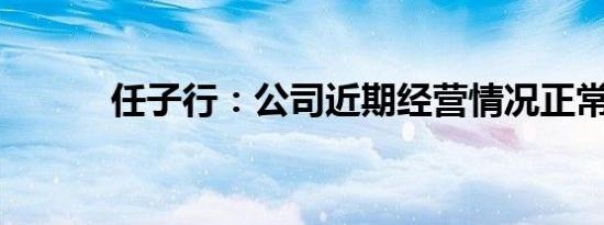 任子行：公司近期经营情况正常