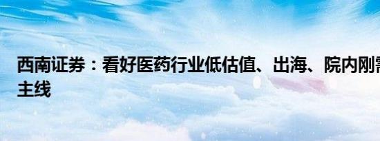 西南证券：看好医药行业低估值、出海、院内刚需三条投资主线