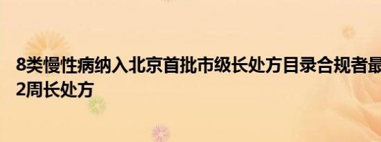 8类慢性病纳入北京首批市级长处方目录合规者最长可开具12周长处方