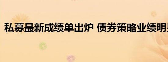 私募最新成绩单出炉 债券策略业绩明显回落