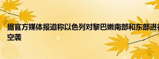 据官方媒体报道称以色列对黎巴嫩南部和东部进行了数十次空袭