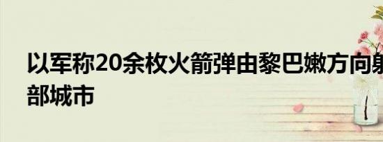 以军称20余枚火箭弹由黎巴嫩方向射向以北部城市