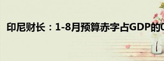 印尼财长：1-8月预算赤字占GDP的0.68%
