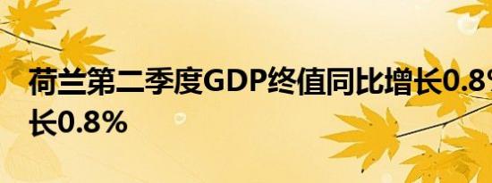 荷兰第二季度GDP终值同比增长0.8%预估增长0.8%