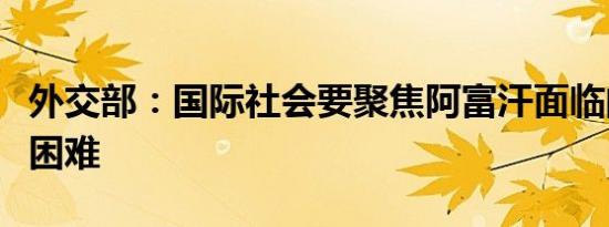 外交部：国际社会要聚焦阿富汗面临的最紧迫困难