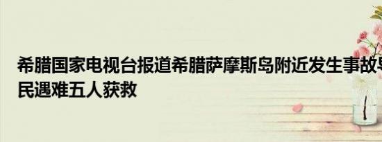 希腊国家电视台报道希腊萨摩斯岛附近发生事故导致三名移民遇难五人获救