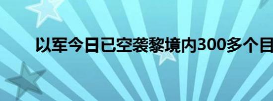 以军今日已空袭黎境内300多个目标