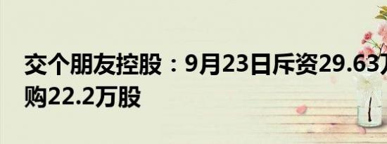 交个朋友控股：9月23日斥资29.63万港元回购22.2万股