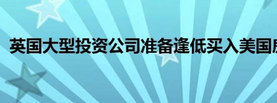 英国大型投资公司准备逢低买入美国房地产