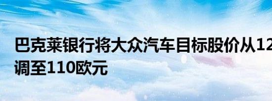 巴克莱银行将大众汽车目标股价从125欧元下调至110欧元