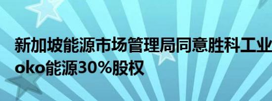 新加坡能源市场管理局同意胜科工业收购Senoko能源30%股权
