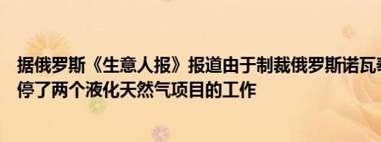 据俄罗斯《生意人报》报道由于制裁俄罗斯诺瓦泰克公司暂停了两个液化天然气项目的工作