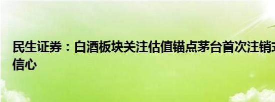 民生证券：白酒板块关注估值锚点茅台首次注销式回购提振信心