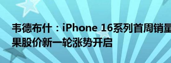 韦德布什：iPhone 16系列首周销量乐观 苹果股价新一轮涨势开启