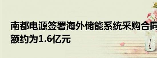 南都电源签署海外储能系统采购合同 合同金额约为1.6亿元