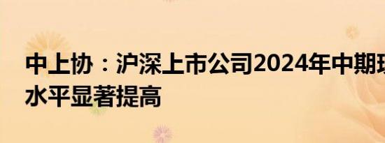 中上协：沪深上市公司2024年中期现金分红水平显著提高
