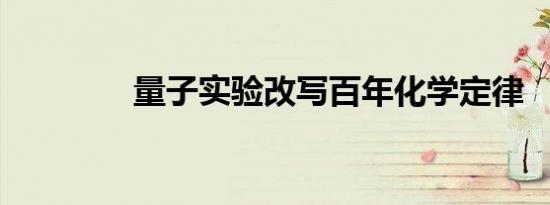 量子实验改写百年化学定律