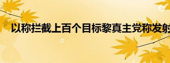 以称拦截上百个目标黎真主党称发射导弹