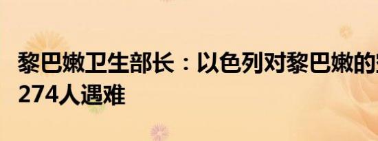 黎巴嫩卫生部长：以色列对黎巴嫩的空袭造成274人遇难