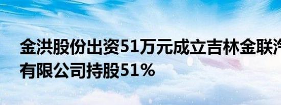 金洪股份出资51万元成立吉林金联汽车部件有限公司持股51%
