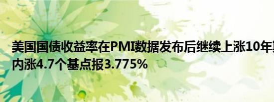 美国国债收益率在PMI数据发布后继续上涨10年期收益率日内涨4.7个基点报3.775%