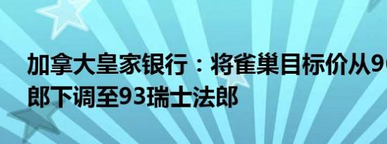 加拿大皇家银行：将雀巢目标价从96瑞士法郎下调至93瑞士法郎