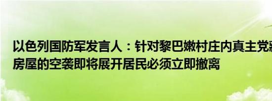 以色列国防军发言人：针对黎巴嫩村庄内真主党藏匿武器的房屋的空袭即将展开居民必须立即撤离