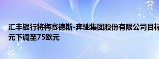 汇丰银行将梅赛德斯-奔驰集团股份有限公司目标价从82欧元下调至75欧元