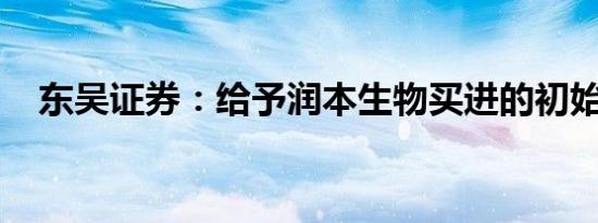 东吴证券：给予润本生物买进的初始评级