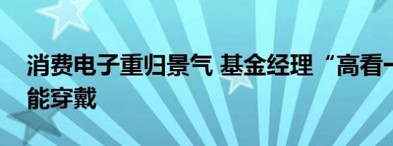消费电子重归景气 基金经理“高看一眼”智能穿戴