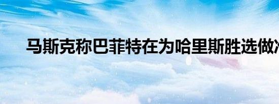 马斯克称巴菲特在为哈里斯胜选做准备