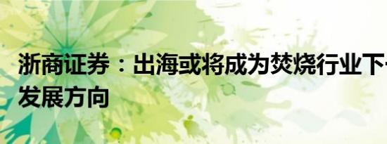 浙商证券：出海或将成为焚烧行业下一阶段的发展方向