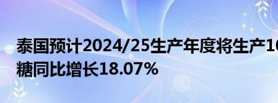 泰国预计2024/25生产年度将生产1039万吨糖同比增长18.07%
