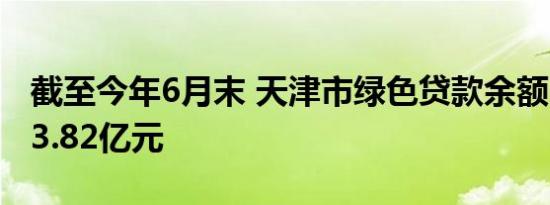 截至今年6月末 天津市绿色贷款余额已达6563.82亿元