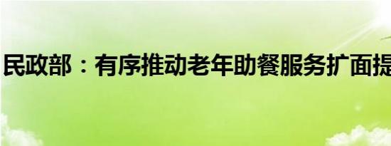 民政部：有序推动老年助餐服务扩面提质增效