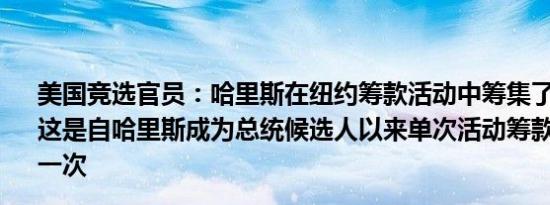 美国竞选官员：哈里斯在纽约筹款活动中筹集了2700万美元这是自哈里斯成为总统候选人以来单次活动筹款金额最多的一次