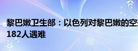 黎巴嫩卫生部：以色列对黎巴嫩的空袭已造成182人遇难