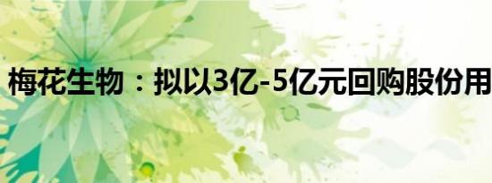 梅花生物：拟以3亿-5亿元回购股份用于注销