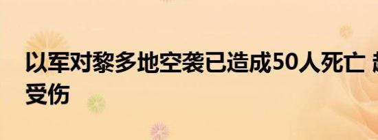 以军对黎多地空袭已造成50人死亡 超300人受伤