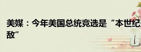 美媒：今年美国总统竞选是“本世纪最势均力敌”