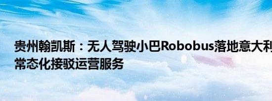 贵州翰凯斯：无人驾驶小巴Robobus落地意大利都灵 开展常态化接驳运营服务