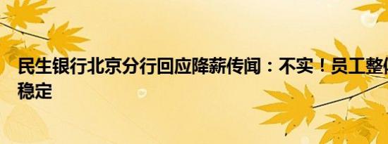 民生银行北京分行回应降薪传闻：不实！员工整体薪酬保持稳定