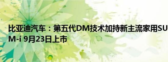 比亚迪汽车：第五代DM技术加持新主流家用SUV海狮05DM-i 9月23日上市