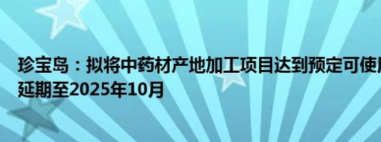 珍宝岛：拟将中药材产地加工项目达到预定可使用状态时间延期至2025年10月