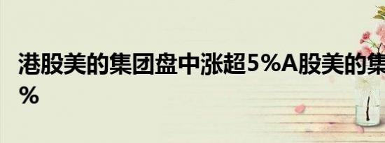 港股美的集团盘中涨超5%A股美的集团涨超2%