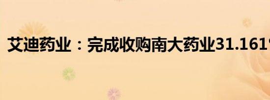 艾迪药业：完成收购南大药业31.161%股权