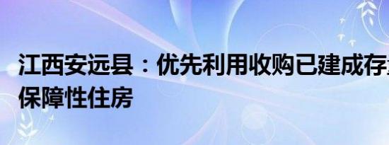 江西安远县：优先利用收购已建成存量房用作保障性住房