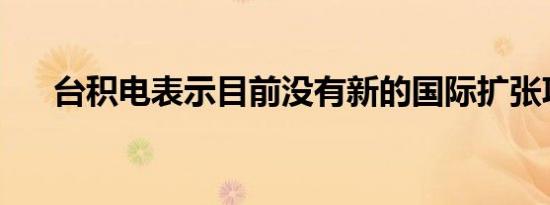 台积电表示目前没有新的国际扩张项目