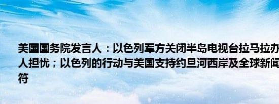 美国国务院发言人：以色列军方关闭半岛电视台拉马拉办公室的行动令人担忧；以色列的行动与美国支持约旦河西岸及全球新闻自由的立场不符